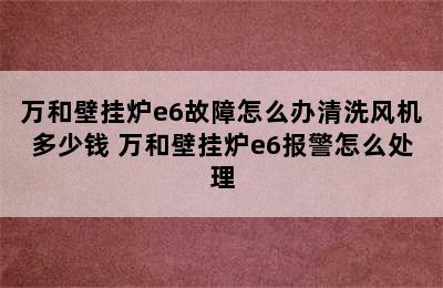 万和壁挂炉e6故障怎么办清洗风机多少钱 万和壁挂炉e6报警怎么处理